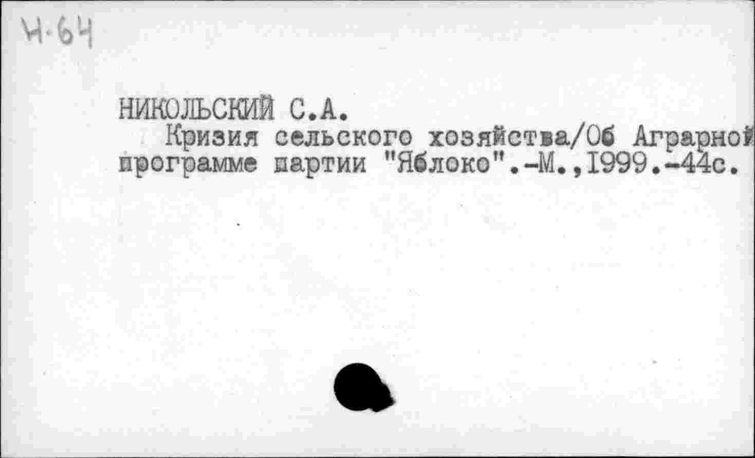 ﻿
НИКОЛЬСКИЙ C.A.
Кризия сельского хозяйства/Об Аграрн программе партии "Яблоко'’.-М.,1999.-44с